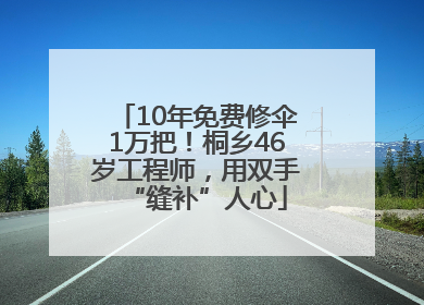 10年免费修伞1万把！桐乡46岁工程师，用双手“缝补”人心