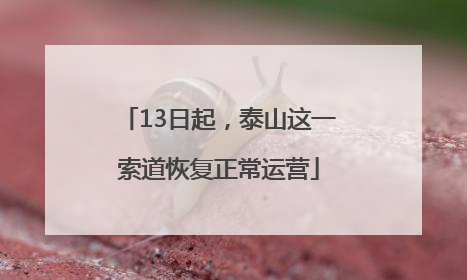 13日起，泰山这一索道恢复正常运营