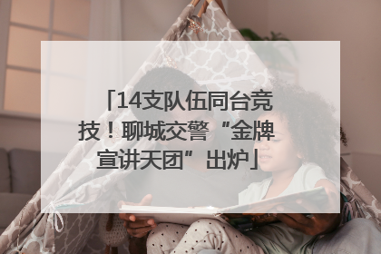 14支队伍同台竞技！聊城交警“金牌宣讲天团”出炉