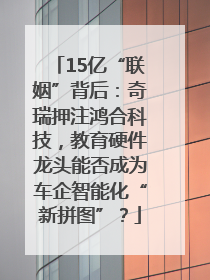 15亿“联姻”背后：奇瑞押注鸿合科技，教育硬件龙头能否成为车企智能化“新拼图”？