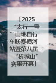 2025“太行一号”山地自行车联赛横河站暨第八届“析城山”赛事开幕