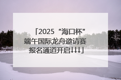 2025“海口杯”端午国际龙舟邀请赛 报名通道开启↓↓↓