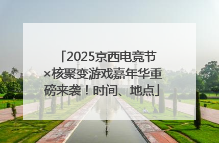2025京西电竞节×核聚变游戏嘉年华重磅来袭！时间、地点