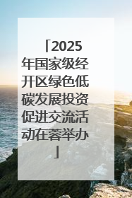 2025年国家级经开区绿色低碳发展投资促进交流活动在蓉举办