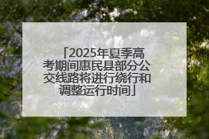 2025年夏季高考期间惠民县部分公交线路将进行绕行和调整运行时间