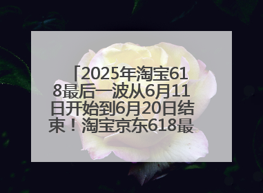 2025年淘宝618最后一波从6月11日开始到6月20日结束！淘宝京东618最新红包口令是：优惠礼包855