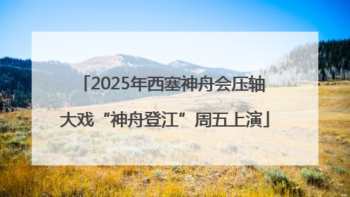 2025年西塞神舟会压轴大戏“神舟登江”周五上演