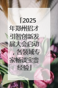 2025年郑州招才引智创新发展大会启动，各领域专家畅谈宝贵经验