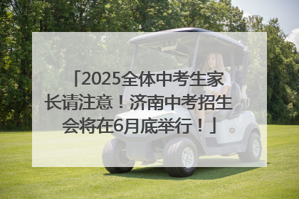 2025全体中考生家长请注意！济南中考招生会将在6月底举行！