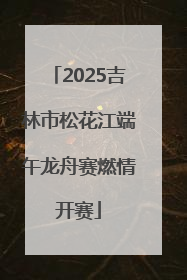 2025吉林市松花江端午龙舟赛燃情开赛