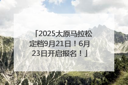2025太原马拉松定档9月21日！6月23日开启报名！