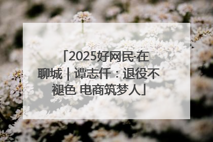 2025好网民·在聊城｜谭志仟：退役不褪色 电商筑梦人