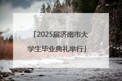 2025届济南市大学生毕业典礼举行