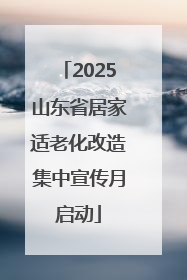2025山东省居家适老化改造集中宣传月启动