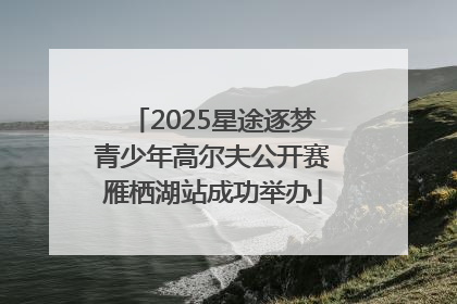 2025星途逐梦青少年高尔夫公开赛雁栖湖站成功举办