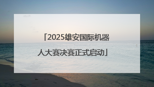 2025雄安国际机器人大赛决赛正式启动
