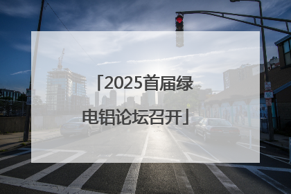 2025首届绿电铝论坛召开