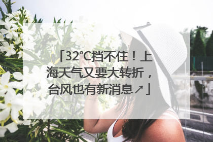 32℃挡不住！上海天气又要大转折，台风也有新消息↗