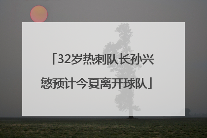 32岁热刺队长孙兴慜预计今夏离开球队