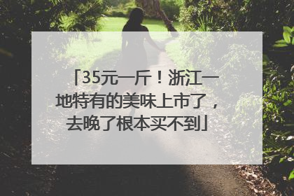 35元一斤！浙江一地特有的美味上市了，去晚了根本买不到