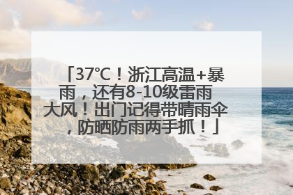 37℃！浙江高温+暴雨，还有8-10级雷雨大风！出门记得带晴雨伞，防晒防雨两手抓！