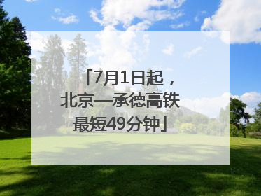 7月1日起，北京—承德高铁最短49分钟