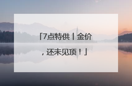 7点特供丨金价，还未见顶！