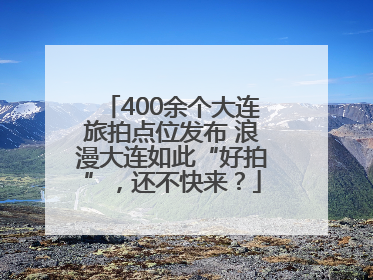 400余个大连旅拍点位发布 浪漫大连如此“好拍”，还不快来？