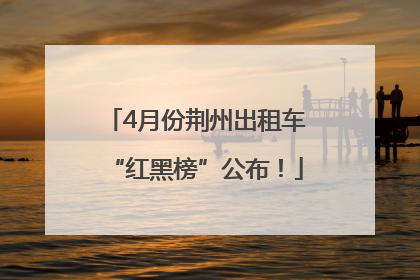 4月份荆州出租车“红黑榜”公布！