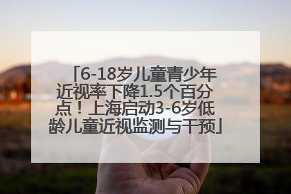 6-18岁儿童青少年近视率下降1.5个百分点！上海启动3-6岁低龄儿童近视监测与干预