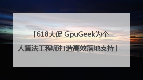 618大促 GpuGeek为个人算法工程师打造高效落地支持