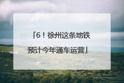 6！徐州这条地铁预计今年通车运营