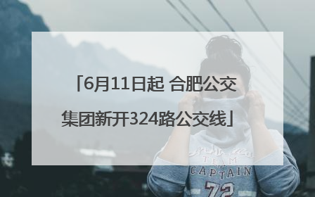 6月11日起 合肥公交集团新开324路公交线