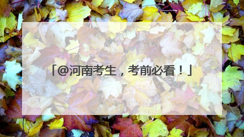 @河南考生，考前必看！
