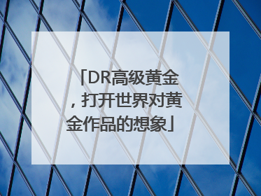DR高级黄金，打开世界对黄金作品的想象