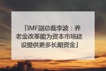 IMF副总裁李波：养老金改革能为资本市场建设提供更多长期资金