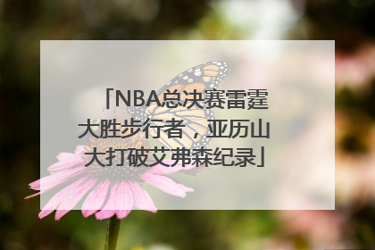 NBA总决赛雷霆大胜步行者，亚历山大打破艾弗森纪录