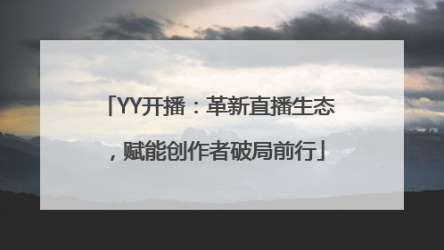 YY开播：革新直播生态，赋能创作者破局前行