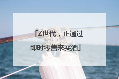 Z世代，正通过即时零售来买酒
